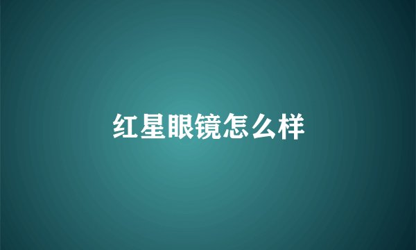红星眼镜怎么样