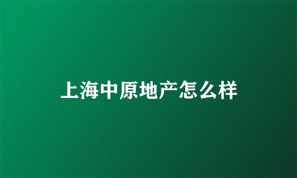 上海中原地产怎么样