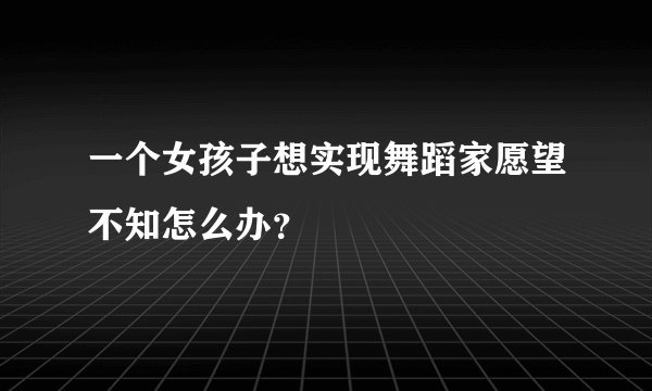 一个女孩子想实现舞蹈家愿望不知怎么办？