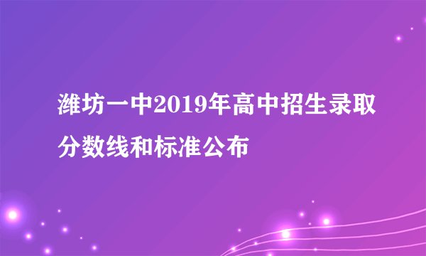 潍坊一中2019年高中招生录取分数线和标准公布
