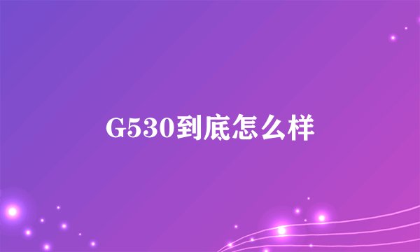 G530到底怎么样