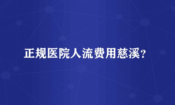 正规医院人流费用慈溪？
