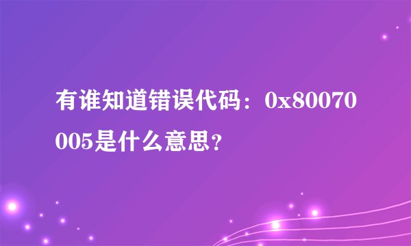 有谁知道错误代码：0x80070005是什么意思？