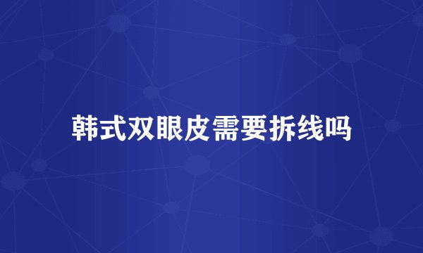 韩式双眼皮需要拆线吗