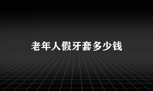 老年人假牙套多少钱