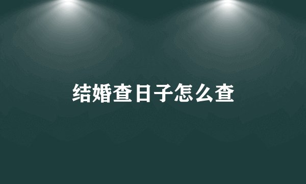 结婚查日子怎么查
