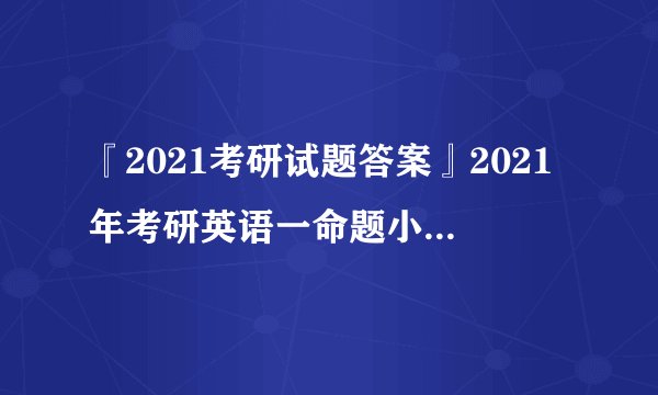 『2021考研试题答案』2021年考研英语一命题小作文趋势分析