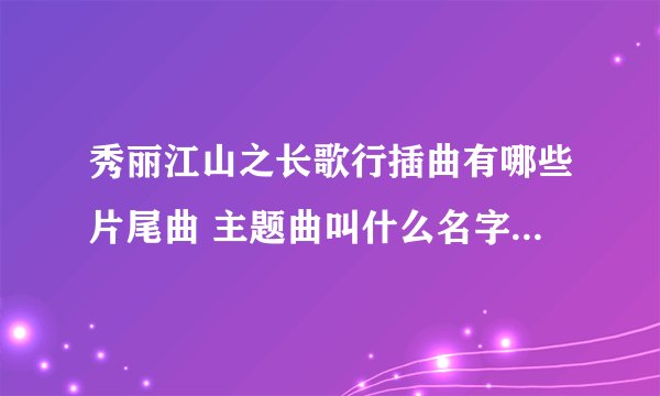 秀丽江山之长歌行插曲有哪些片尾曲 主题曲叫什么名字 所有歌曲
