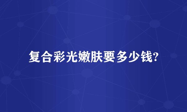 复合彩光嫩肤要多少钱?