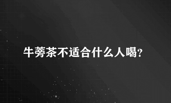 牛蒡茶不适合什么人喝？