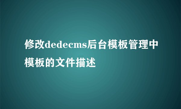 修改dedecms后台模板管理中模板的文件描述