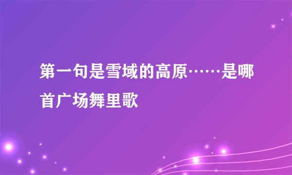 第一句是雪域的高原……是哪首广场舞里歌