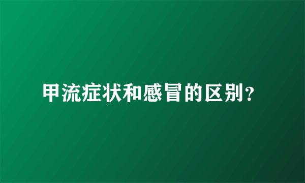 甲流症状和感冒的区别？