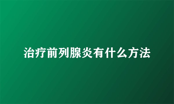 治疗前列腺炎有什么方法