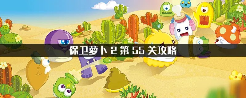 《保卫萝卜2》第55关怎么玩 第55关玩法攻略