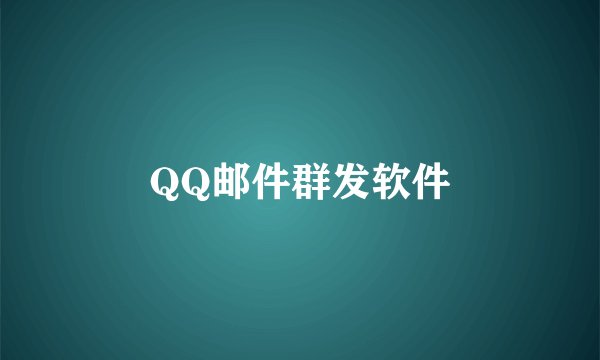 QQ邮件群发软件