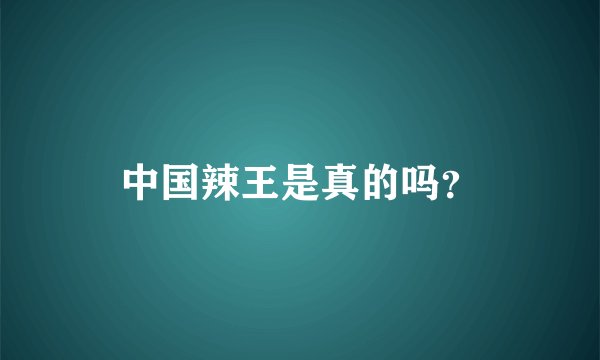 中国辣王是真的吗？