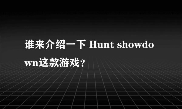 谁来介绍一下 Hunt showdown这款游戏？