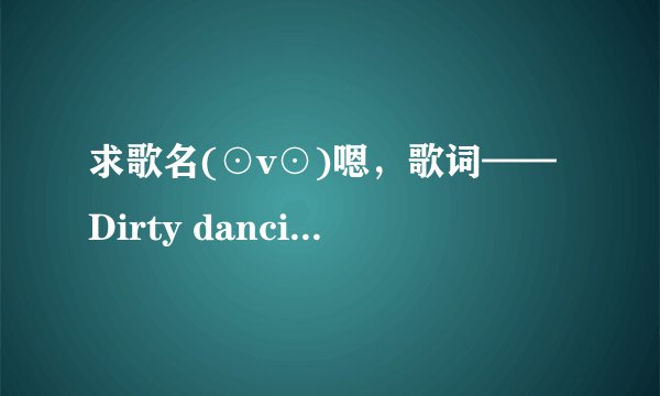 求歌名(⊙v⊙)嗯，歌词——Dirty dancing in the moonlight，Take