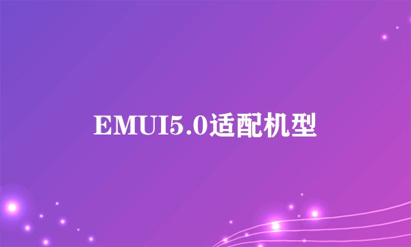 EMUI5.0适配机型