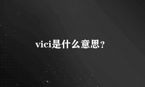 vici是什么意思？