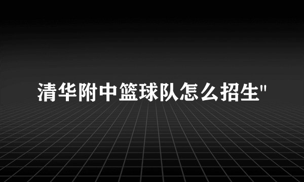 清华附中篮球队怎么招生