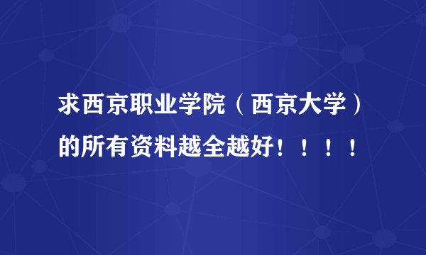 求西京职业学院（西京大学）的所有资料越全越好！！！！