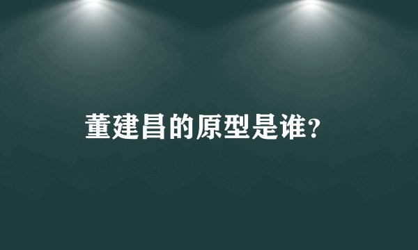 董建昌的原型是谁？