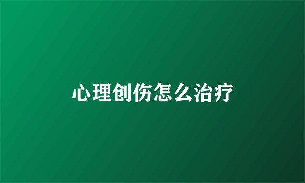 心理创伤怎么治疗