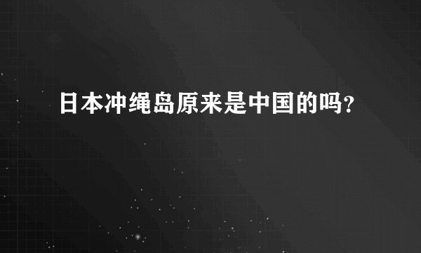 日本冲绳岛原来是中国的吗？