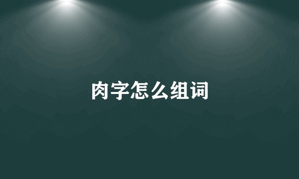 肉字怎么组词