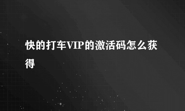 快的打车VIP的激活码怎么获得