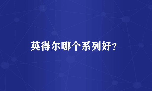 英得尔哪个系列好？