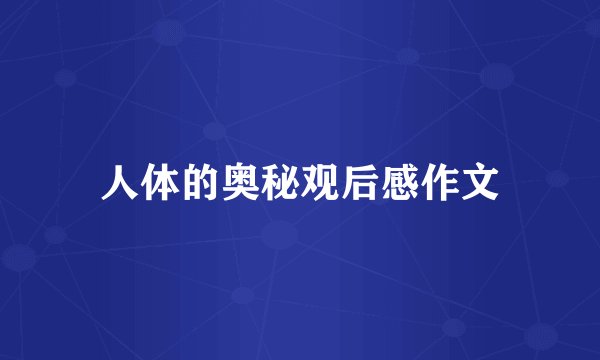人体的奥秘观后感作文