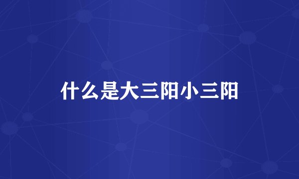 什么是大三阳小三阳