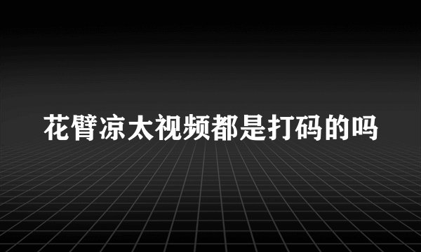 花臂凉太视频都是打码的吗