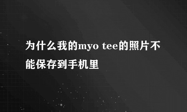 为什么我的myo tee的照片不能保存到手机里