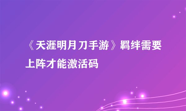 《天涯明月刀手游》羁绊需要上阵才能激活码
