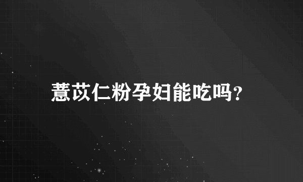 薏苡仁粉孕妇能吃吗？