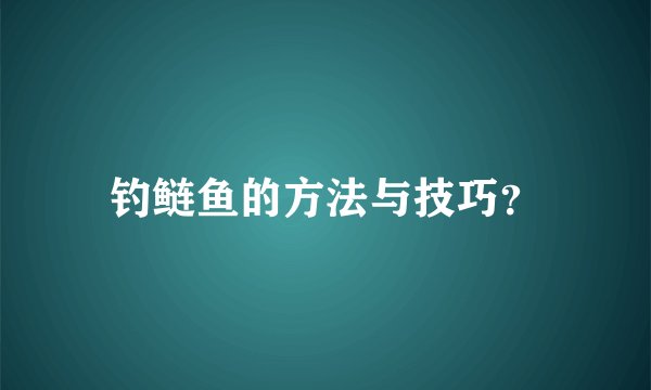 钓鲢鱼的方法与技巧？