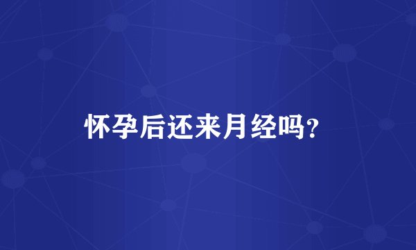 怀孕后还来月经吗？