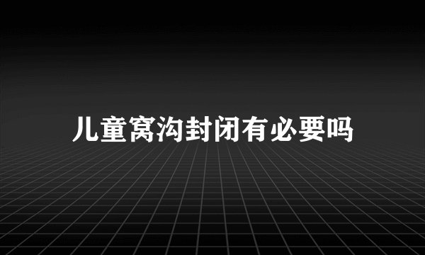 儿童窝沟封闭有必要吗