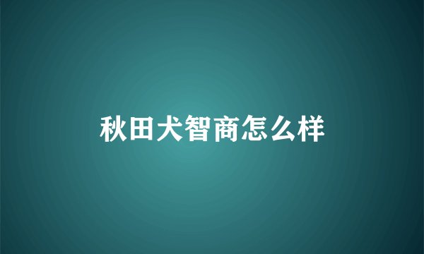 秋田犬智商怎么样