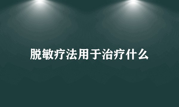 脱敏疗法用于治疗什么