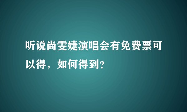 听说尚雯婕演唱会有免费票可以得，如何得到？