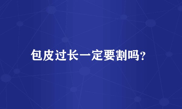 包皮过长一定要割吗？