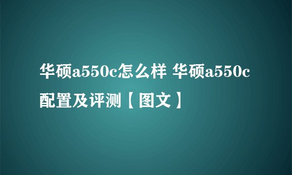 华硕a550c怎么样 华硕a550c配置及评测【图文】