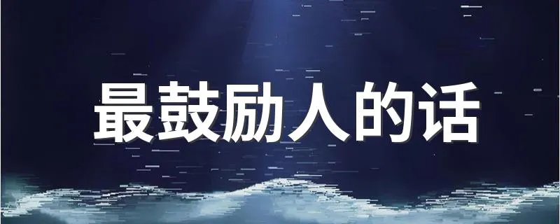 最鼓励人的话 鼓励人的经典句子