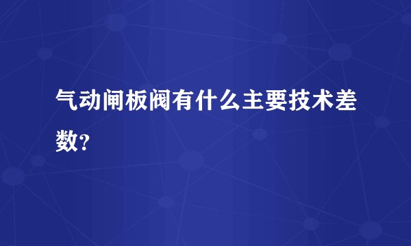 气动闸板阀有什么主要技术差数？