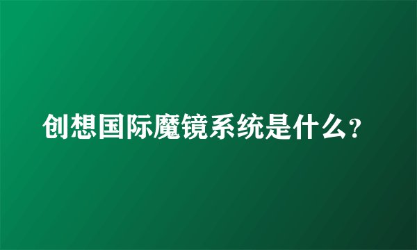 创想国际魔镜系统是什么?